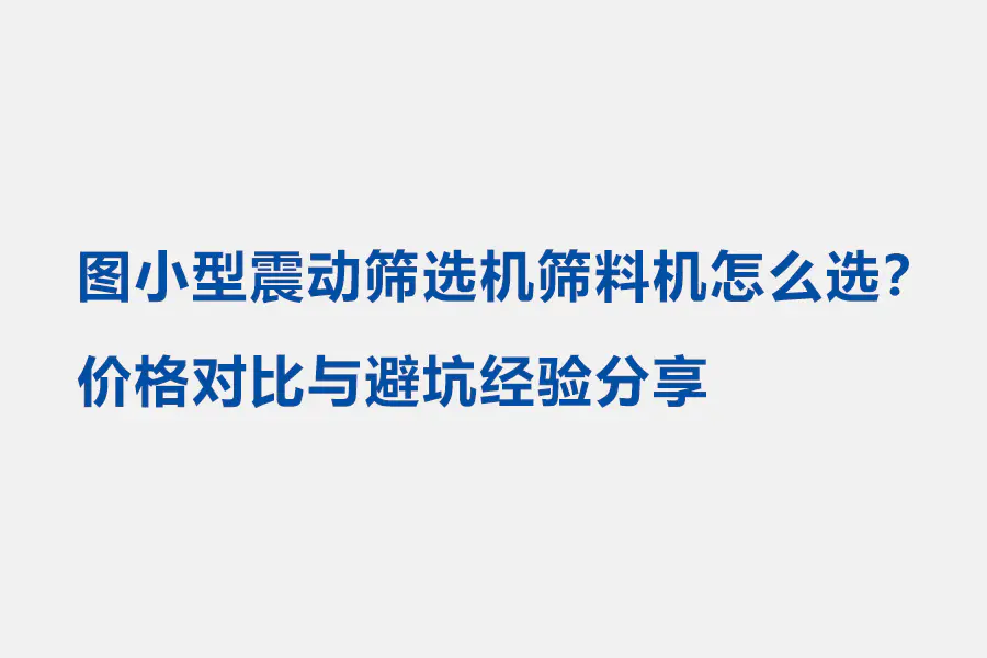 图小型震动筛选机筛料机怎么选?价格对比与避坑经验分享